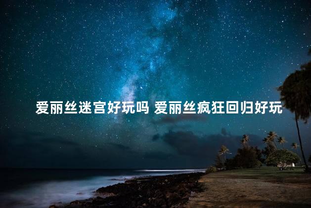 爱丽丝迷宫好玩吗 爱丽丝疯狂回归好玩吗